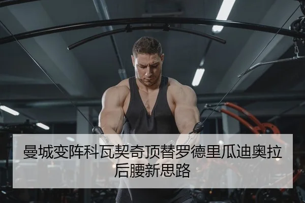 曼城变阵科瓦契奇顶替罗德里瓜迪奥拉后腰新思路